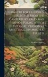 Geoffrey Chaucer - Chaucer for Children [Selected From the Canterbury Tales and Minor Poems, With a Metrical Version in Mod. Engl.] by Mrs. H.R. Haweis