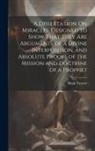 Hugh Farmer - A Dissertation On Miracles, Designed to Show That They Are Arguments of a Divine Interposition, and Absolute Proofs of the Mission and Doctrine of a P