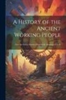 Anonymous - A History of the Ancient Working People: From the Earliest Known Period to the Adoption of Christ