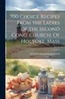 Second Congregational Church - 700 Choice Recipes From the Ladies of the Second Cong. Church. Of Holyoke, Mass
