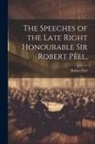 Robert Peel - The Speeches of the Late Right Honourable Sir Robert Peel