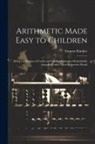 Emmor Kimber - Arithmetic Made Easy to Children: Being a Collection of Useful and Familiar Examples Methodically Arranged Under Their Respective Heads