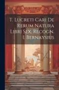 Anonymous - T. Lucreti Cari De Rerum Natura Libri Sex, Recogn. I. Bernaysius