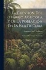 Francisco Frías Y. de Jacott - La Cuestión Del Trabajo Agrícola Y De La Población En La Isla De Cuba: Teórica Y Prácticamente Examinada