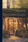Anonymous - Félicité: Étude Sur La Poësie De Marceline Desbordes-Valmore, Suivie D'Un Essai De Classification De Ses Motifs D'Inspiration