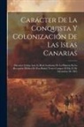 Anonymous - Carácter De La Conquista Y Colonización De Las Islas Canarias: Discursos Léidos Ante La Real Academia De La Historia En La Recepción Pública De Don Ra