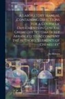 Ira Remsen - A Laboratory Manual Containing Directions for a Course of Experiments in General Chemistry Systematiclly Arranged to Accompany the Author's "Elements