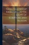 Anonymous - Odd-Fellowship Examined in the Light of Scripture and Reason