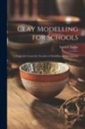 Stewart Taylor - Clay Modelling for Schools; a Suggestive Course for Teachers of Modelling and for Students