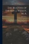 John Wesley - The Beauties of the Rev. J. Wesley, M. A.: Containing the Most Interesting Passages Selected From his Whole Works, to Which is Prefixed Memoirs of his