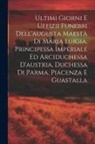 Anonymous - Ultimi Giorni E Uffizii Funebri Dell'augusta Maestà Di Maria Luigia, Principessa Imperiale Ed Arciduchessa D'austria, Duchessa Di Parma, Piacenza E Gu