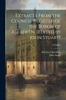Aberdeen Aberdeen, John Stuart - Extracts From the Council Register of the Burgh of Aberdeen. [Edited by John Stuart]; Volume 1