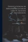 Arrian, Epictetus, Johann Schweighäuser - Dissertationum ab Arriano digestarum libri IV, ejusdem Enchiridion: Et ex deperditis sermonibus fragmenta; Volume 1