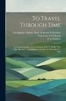 P. G. Naiditch, Los Angeles University of California - To Travel Through Time: In Commemoration of the Centenary of H. G. Wells's "The Time Machine" an Exhibition, October 16 - December 31, 1995