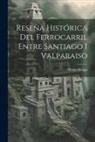 Henry Meiggs - Reseña Histórica Del Ferrocarril Entre Santiago I Valparaiso