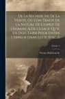 Nicolas Malebranche - De La Recherche De La Verité, Où L'on Traite De La Nature De L'esprit De L'homme, & De L'usage Qu'il En Doit Faire Pour Eviter L'erreur Dans Les Scien