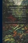 Asa Gray - Introduction to Structural and Systematic Botany, and Vegetable Physiology: Being a Fifth and Revised Edition of the Botanical Text-Book