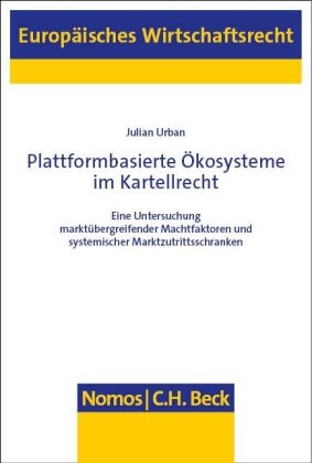 Julian Urban - Plattformbasierte Ökosysteme im Kartellrecht - Eine Untersuchung marktübergreifender Machtfaktoren und systemischer Marktzutrittsschranken