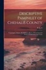 R L a - Descriptive Pamphlet of Chehalis County: Topography, Climate, Healthfulness, Rivers, Soil and General Features, Productions and Towns