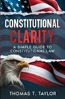 Thomas T. Taylor - Constitutional Clarity: A Simple Guide to Constitutional Law