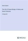Rafael Sabatini - The Life of Cesare Borgia; A History and Some Criticisms
