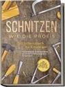 Tobias Goesmann - Schnitzen wie die Profis: Das Schnitzbuch für Einsteiger - Die schönsten Schnitzprojekte Schritt für Schritt erfolgreich fertigstellen - inkl. Schnitzen mit Kindern & Projekten für das ganze Jahr