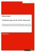 Michael Wagner - Globalisierung und die fünfte Dimension Die Herausforderungen durch hybride Bedrohungen und den Cyber- und Informationsraum im Kontext der deutschen Sicherheitspolitik