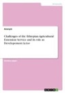 Anonymous, Yonas Muluken - Challenges of the Ethiopian Agricultural Extension Service and its role as Developement Actor
