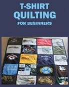 Winton Evans, Jane McDowell, Ericksen Wheeler - T-Shirt Quilting for Beginners