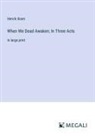 Henrik Ibsen - When We Dead Awaken; In Three Acts