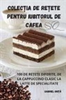 Gabriel Ghi¿¿ - COLEC¿IA DE RE¿ETE PENTRU IUBITORUL DE CAFEA