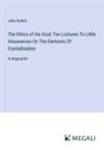 John Ruskin - The Ethics of the Dust; Ten Lectures To Little Housewives On The Elements Of Crystallization