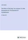 John Ruskin - The Ethics of the Dust; Ten Lectures To Little Housewives On The Elements Of Crystallization
