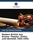 Liam Og Anthony Donnelly - Modern British Gay Drama: Theater, Kultur und Identität 1965-1995