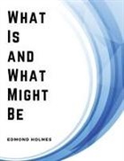 Edmond Holmes - What Is and What Might Be