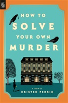 Kristen Perrin - How to Solve Your Own Murder