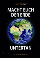 Josef Fischer - Macht euch der Erde untertan
