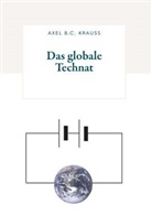 Axel B C Krauss, Axel B. C. Krauss, Axel B.C. Krauss - Das globale Technat