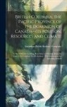 Canadian Pacific Railway Company - British Columbia, the Pacific Province of the Dominion of Canada--its Position, Resources and Climate: A new Field for Farming, Ranching and Mining Al