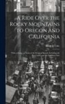 Henry J. Coke - A Ride Over the Rocky Mountains to Oregon and California: With a Glance at Some of the Tropical Islands, Including the West Indies and the Sandwich Is