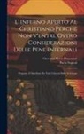 Giovanni Pietro Pinamonti, Paolo Segneri - L' Inferno Aperto Al Christiano Perche Non V'entri, Overo Considerazioni Delle Pene Infernali: Proposte, E Distribute Per Tutti I Giorni Della Settima