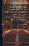 Friedrich Schiller, J a Bühler - Guglielm Tell, Drama En 5 Acts, Vertius E Publicaus En Lungatg Rhäto-romonsch De J. A. Bühler
