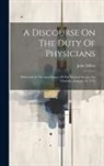John Millar - A Discourse On The Duty Of Physicians: Delivered At The Anniversary Of The Medical Society On Thursday, January 18, 1776