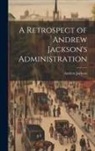Andrew Jackson - A Retrospect of Andrew Jackson's Administration