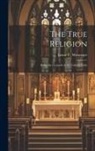 Messenger Ernest C. (Ernest Charles) - The True Religion: Being the Grounds of the Catholic Faith