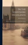 Bradbury Edward - In the Derbyshire Highlands: Highways, Byeways, and my Ways in the Peake Countrie