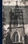John James - A Comment Upon The Collects: Appointed To Be Used In The Church Of England, Before The Epistle And Gospel On Sundays And Holydays Throughout The Ye