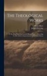 Joseph Downing, Henry More - The Theological Works: Of The Most Pious And Learned Henry More, ... According To The Author's Improvements In His Latin Edition