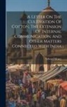 Edward Money - A Letter On The Cultivation Of Cotton, The Extension Of Internal Communication, And Other Matters Connected With India