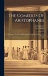 Aristophanes, W J Hickie - The Comedies Of Aristophanes: Lysistrata, The Thesmophoriazusæ, Frogs, Ecclesiazusæ, And Plutus